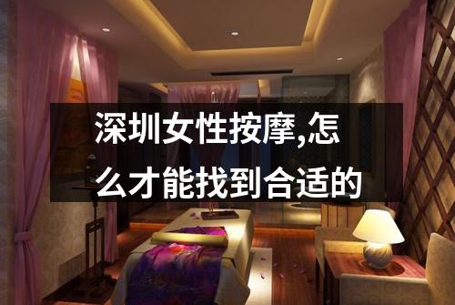 深圳女性按摩,怎么才能找到合适的