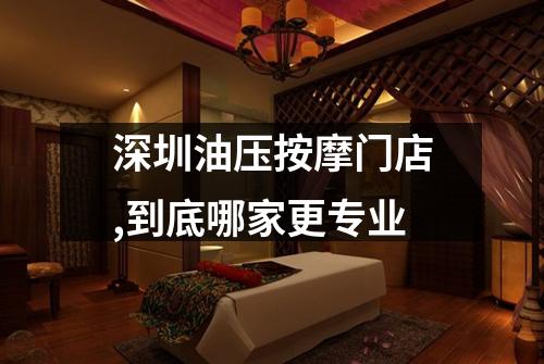 深圳油压按摩门店,到底哪家更专业