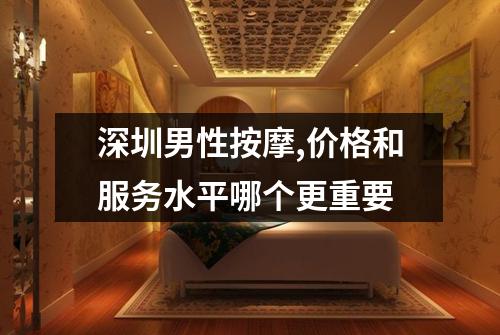 深圳男性按摩,价格和服务水平哪个更重要
