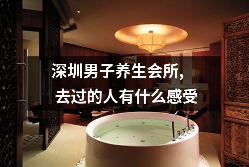 深圳男子养生会所, 去过的人有什么感受