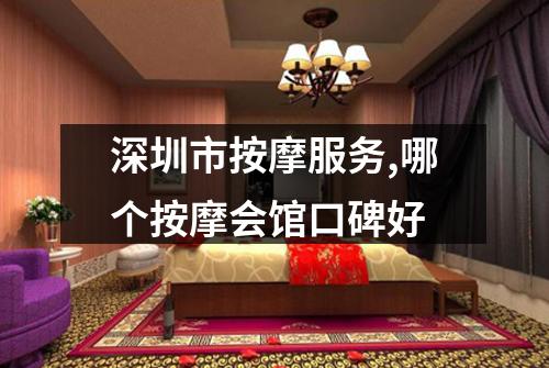深圳市按摩服务,哪个按摩会馆口碑好