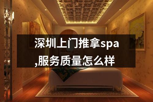深圳上门推拿spa,服务质量怎么样
